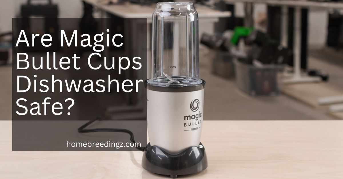 Are Magic Bullet Cups Dishwasher Safe?