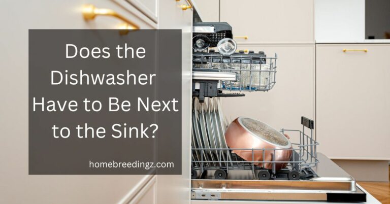 Does the Dishwasher Have to Be Next to the Sink? – Here For You In Detail!